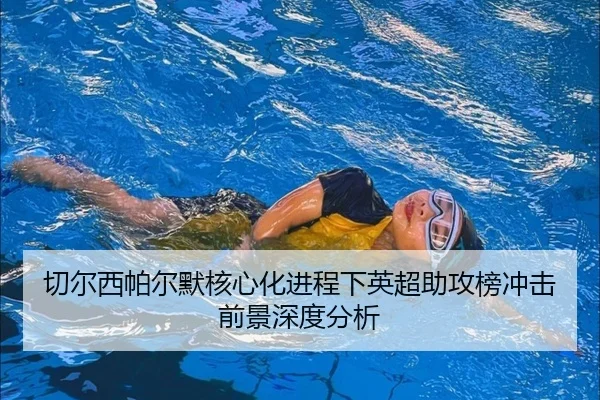 切尔西帕尔默核心化进程下英超助攻榜冲击前景深度分析