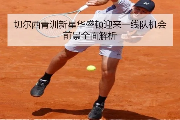 切尔西青训新星华盛顿迎来一线队机会前景全面解析
