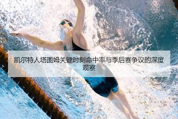 凯尔特人塔图姆关键时刻命中率与季后赛争议的深度观察