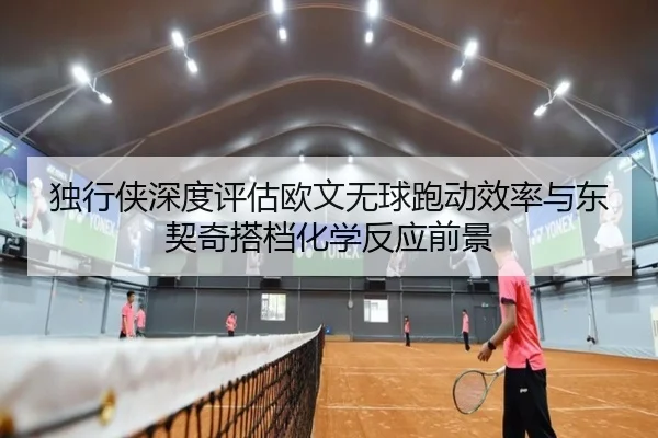 独行侠深度评估欧文无球跑动效率与东契奇搭档化学反应前景